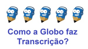 Como a Rede Globo Faz Transcrições